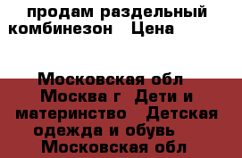 продам раздельный комбинезон › Цена ­ 7 000 - Московская обл., Москва г. Дети и материнство » Детская одежда и обувь   . Московская обл.